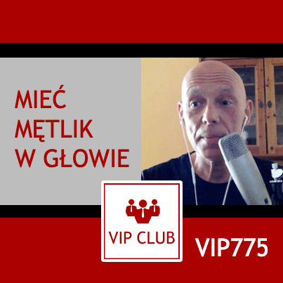 VIP775: Mieć mętlik w głowie